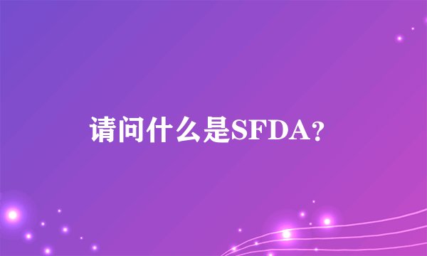 请问什么是SFDA？