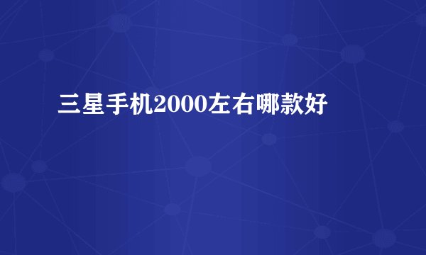 三星手机2000左右哪款好