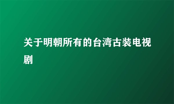 关于明朝所有的台湾古装电视剧
