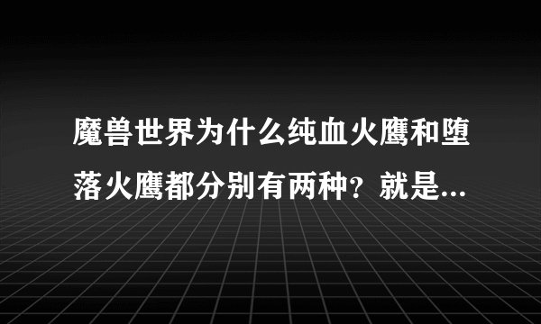 魔兽世界为什么纯血火鹰和堕落火鹰都分别有两种?就是一种正面能看见骨架的另一种看不见?