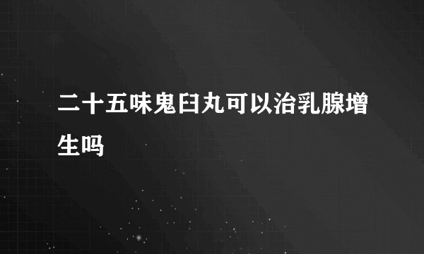 二十五味鬼臼丸可以治乳腺增生吗