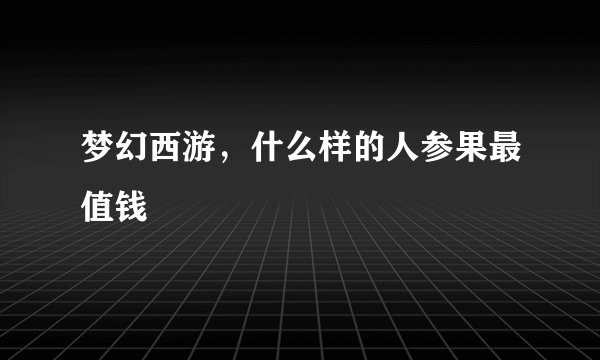 梦幻西游，什么样的人参果最值钱