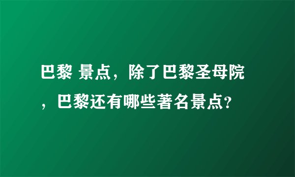 巴黎 景点,除了巴黎圣母院,巴黎还有哪些著名景点?