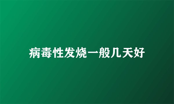 病毒性发烧一般几天好