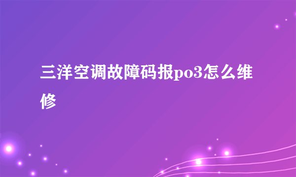 三洋空调故障码报po3怎么维修