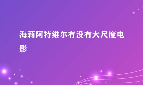 海莉阿特维尔有没有大尺度电影
