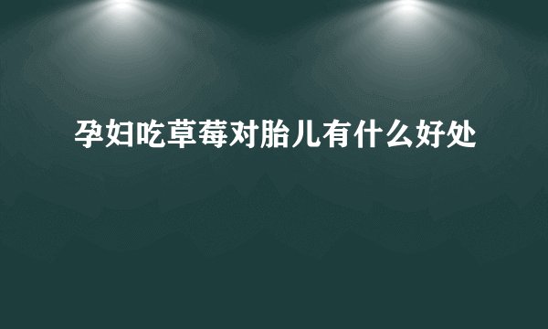 孕妇吃草莓对胎儿有什么好处