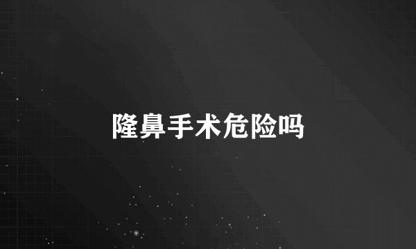 隆鼻手术危险吗