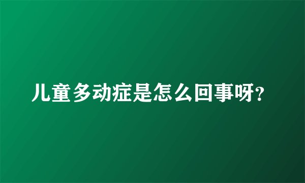儿童多动症是怎么回事呀？