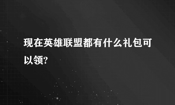 现在英雄联盟都有什么礼包可以领?
