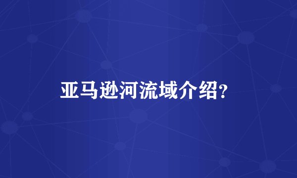亚马逊河流域介绍？