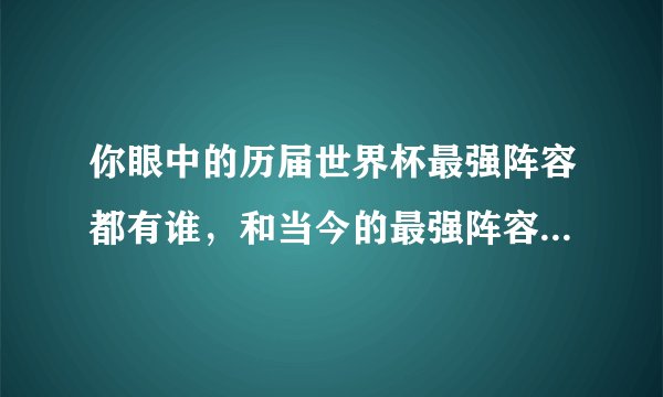 你眼中的历届世界杯最强阵容都有谁,和当今的最强阵容对比会如何?