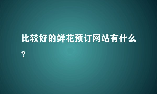 比较好的鲜花预订网站有什么？