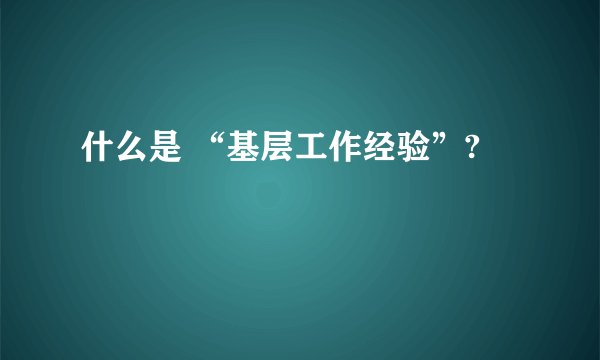 什么是 “基层工作经验”?