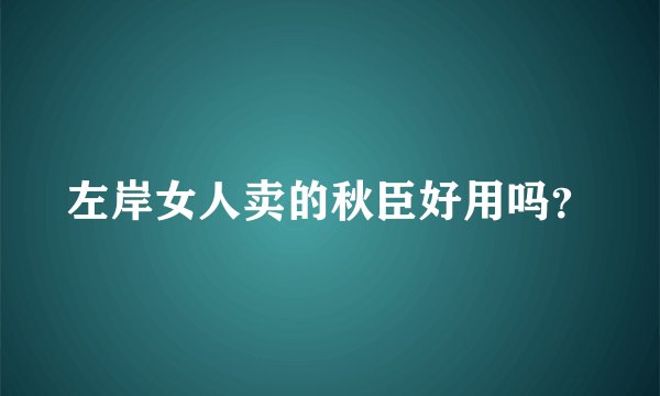 左岸女人卖的秋臣好用吗？