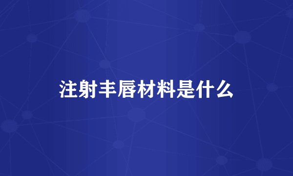 注射丰唇材料是什么