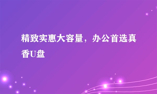 精致实惠大容量，办公首选真香U盘