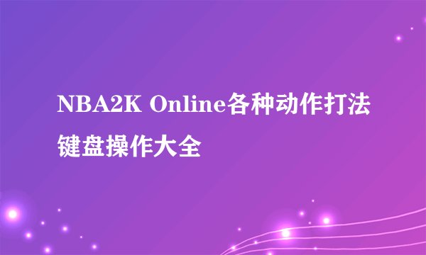 NBA2K Online各种动作打法键盘操作大全