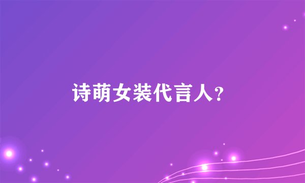 诗萌女装代言人？