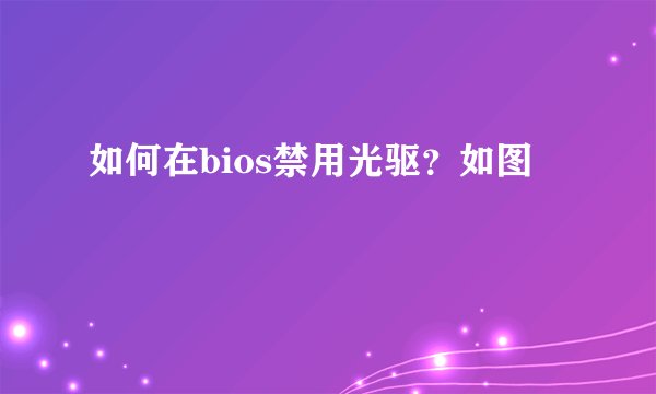 如何在bios禁用光驱？如图