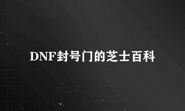 DNF封号门的芝士百科