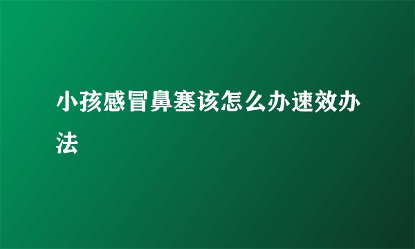 小孩感冒鼻塞该怎么办速效办法
