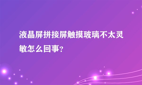 液晶屏拼接屏触摸玻璃不太灵敏怎么回事？