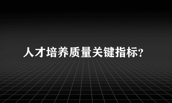 人才培养质量关键指标？