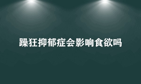 躁狂抑郁症会影响食欲吗