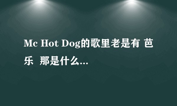 Mc Hot Dog的歌里老是有 芭乐  那是什么意思?!