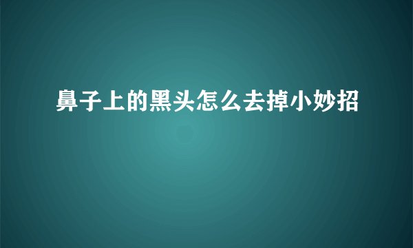 鼻子上的黑头怎么去掉小妙招