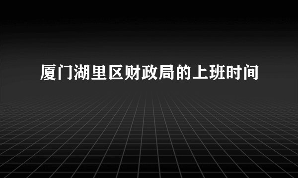 厦门湖里区财政局的上班时间