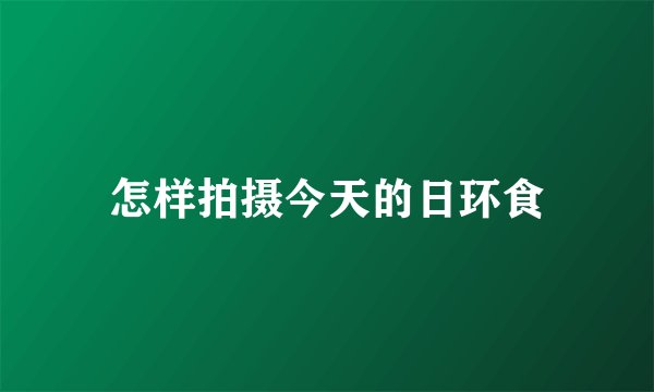 怎样拍摄今天的日环食
