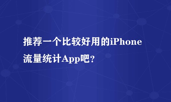 推荐一个比较好用的iPhone流量统计App吧？
