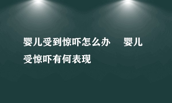 婴儿受到惊吓怎么办 婴儿受惊吓有何表现
