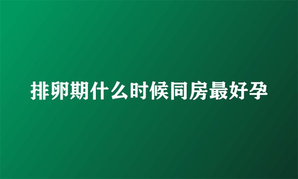 排卵期什么时候同房最好孕