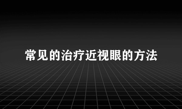 常见的治疗近视眼的方法