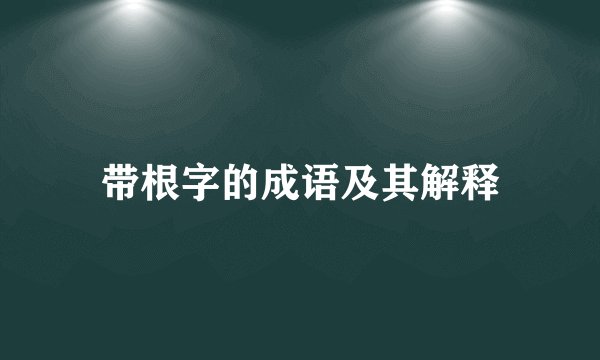 带根字的成语及其解释