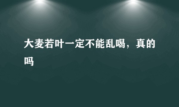大麦若叶一定不能乱喝，真的吗