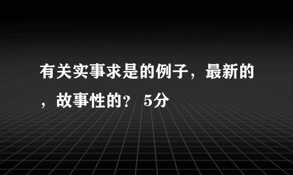 有关实事求是的例子,最新的,故事性的? 5分