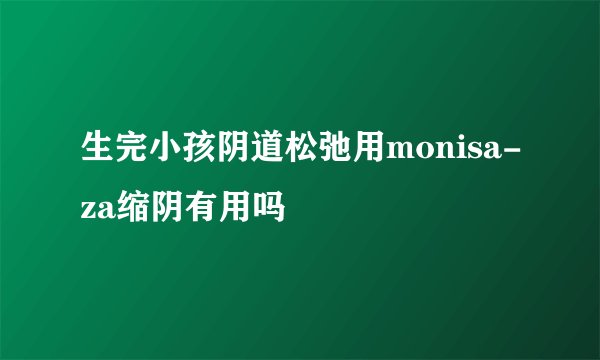 生完小孩阴道松弛用monisa-za缩阴有用吗