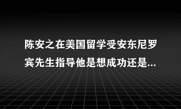 陈安之在美国留学受安东尼罗宾先生指导他是想成功还是一定要成功的故事原文谁有