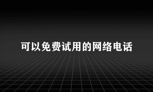 可以免费试用的网络电话