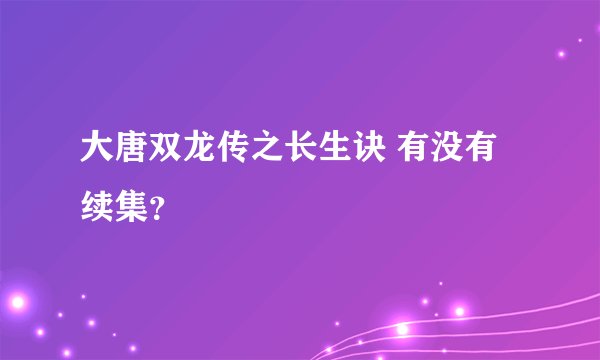 大唐双龙传之长生诀 有没有续集？