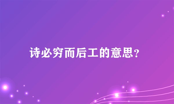 诗必穷而后工的意思？