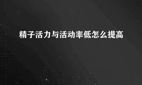 精子活力与活动率低怎么提高