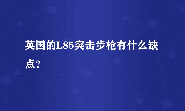 英国的L85突击步枪有什么缺点?
