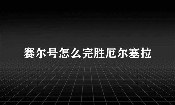 赛尔号怎么完胜厄尔塞拉