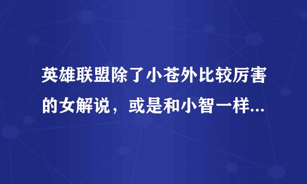 英雄联盟除了小苍外比较厉害的女解说，或是和小智一样nb的男性解说？