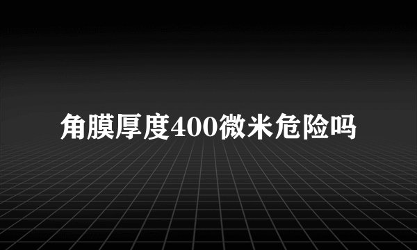 角膜厚度400微米危险吗
